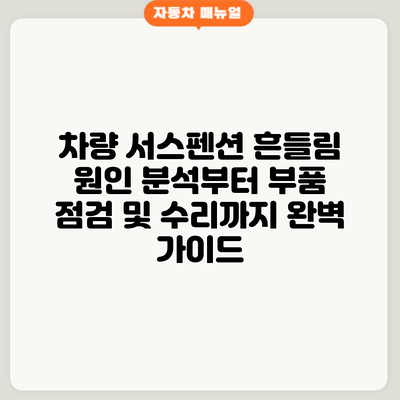차량 서스펜션 흔들림? 원인 분석부터 부품 점검 및 수리까지 완벽 가이드