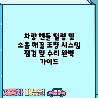 차량 핸들 떨림 및 소음 해결: 조향 시스템 점검 및 수리 완벽 가이드