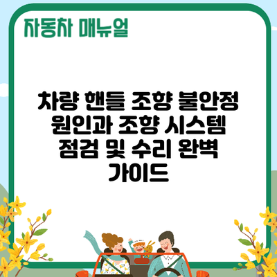 차량 핸들 조향 불안정? 원인과 조향 시스템 점검 및 수리 완벽 가이드