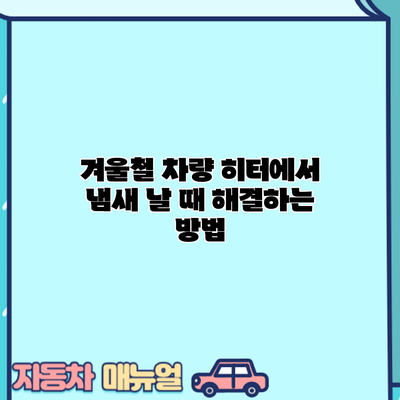겨울철 차량 히터에서 냄새 날 때 해결하는 방법