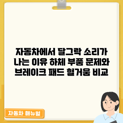자동차에서 달그락 소리가 나는 이유: 하체 부품 문제와 브레이크 패드 헐거움 비교