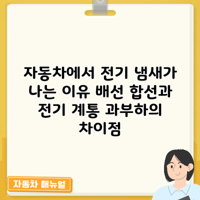 자동차에서 전기 냄새가 나는 이유: 배선 합선과 전기 계통 과부하의 차이점