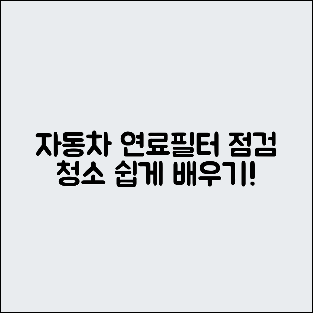 누구나 쉽게 알아보는 자동차 연료필터 점검과 청소 방법