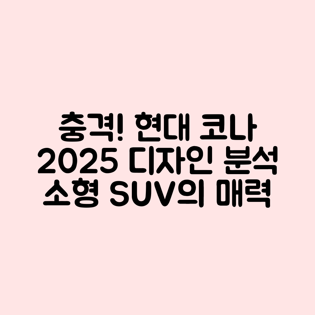 충격적인 현대 코나 2025년형 소형 SUV 디자인 분석