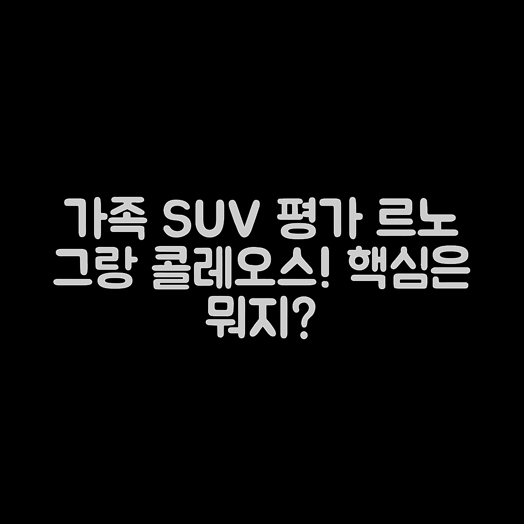 르노 그랑 콜레오스, 가족용 SUV 평가의 핵심은?