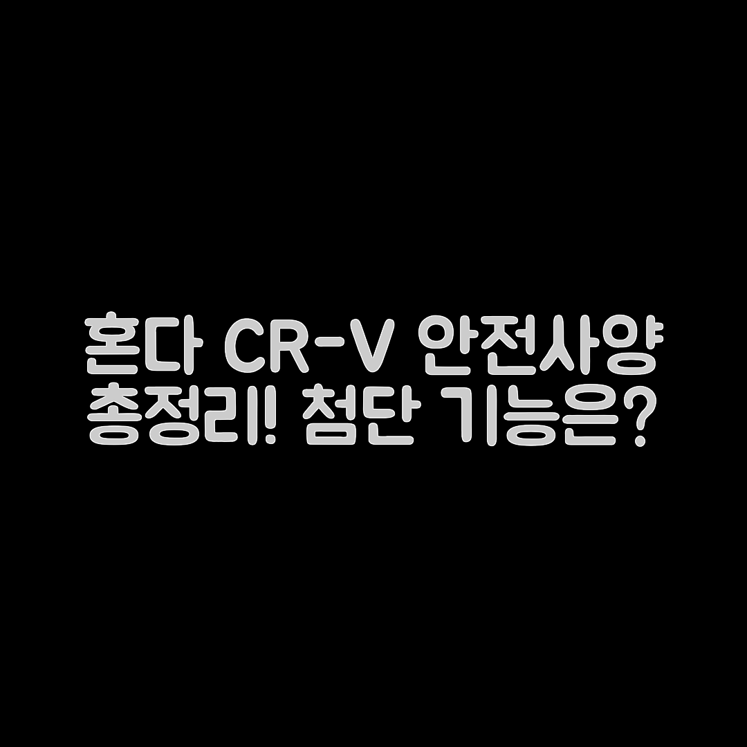 혼다 CR-V 안전사양, 어떤 첨단 기능이 있을까요?