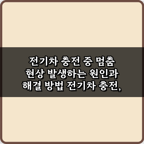전기차 충전 중 멈춤 현상 발생하는 원인과 해결 방법 5가지 비법
