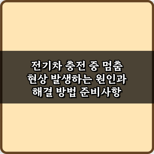 전기차 충전 중 멈춤 현상 발생하는 원인과 해결 방법 5가지 비법