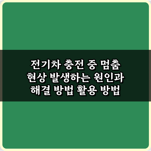 전기차 충전 중 멈춤 현상 발생하는 원인과 해결 방법 5가지 비법