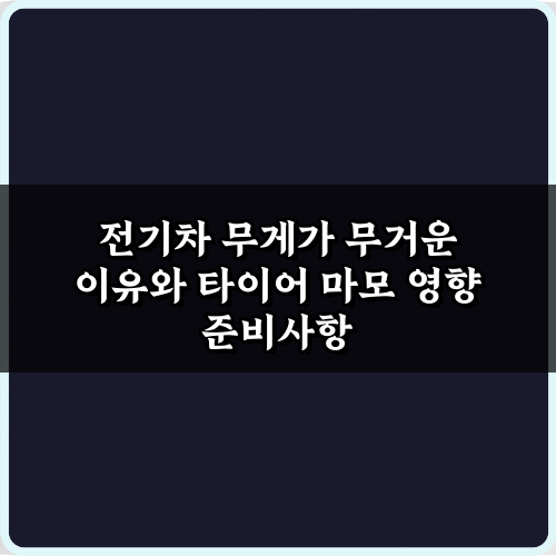 전기차 무게가 무거운 이유와 타이어 마모 영향, 3가지 핵심 분석