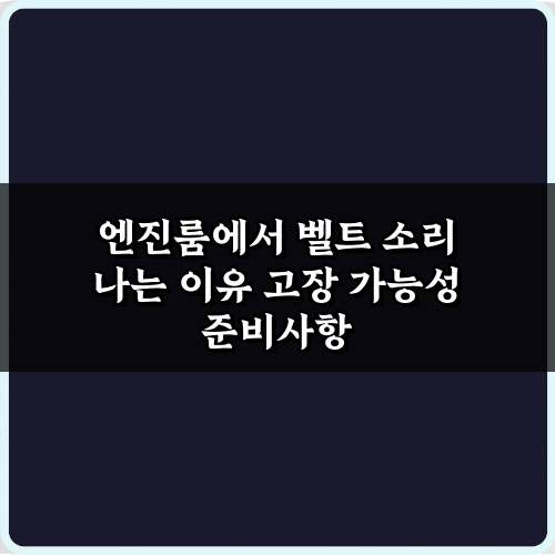 엔진룸에서 벨트 소리 나는 이유 고장 가능성, 긴급 대처 5단계