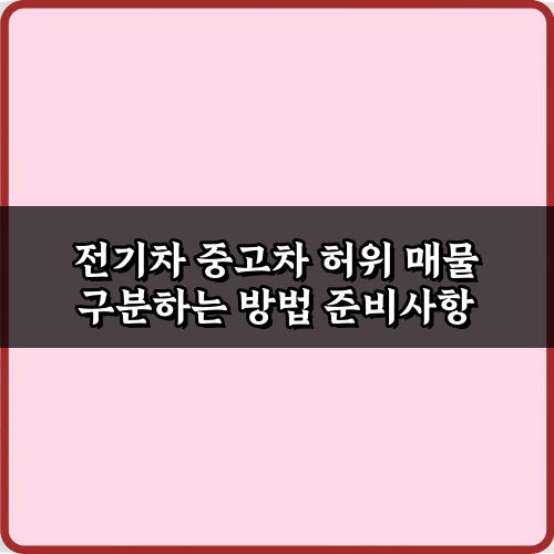 전기차 중고차 허위 매물 구분하는 5가지 비법