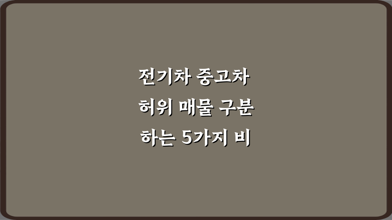 전기차 중고차 허위 매물 구분하는 5가지 비법