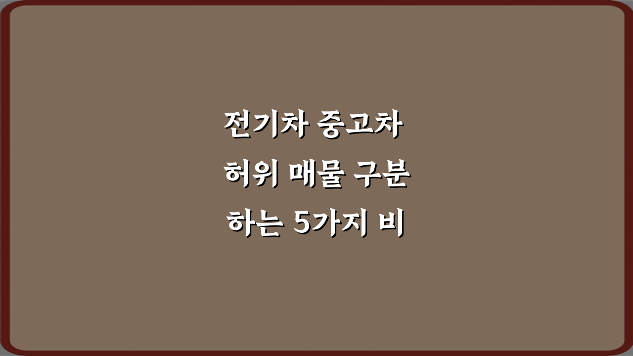 전기차 중고차 허위 매물 구분하는 5가지 비법