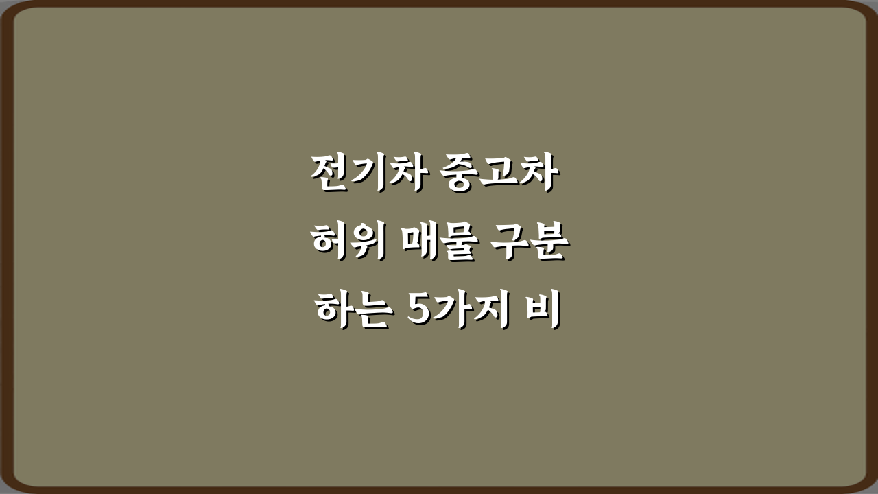 전기차 중고차 허위 매물 구분하는 5가지 비법