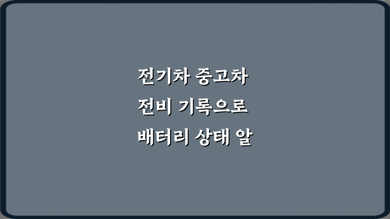 전기차 중고차 전비 기록으로 배터리 상태 알 수 있나요? 3가지 확인법