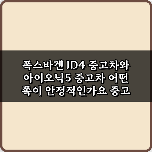 폭스바겐 ID4 중고차와 아이오닉5 중고차 어떤 쪽이 안정적인가요? 현명한 3단계 비법