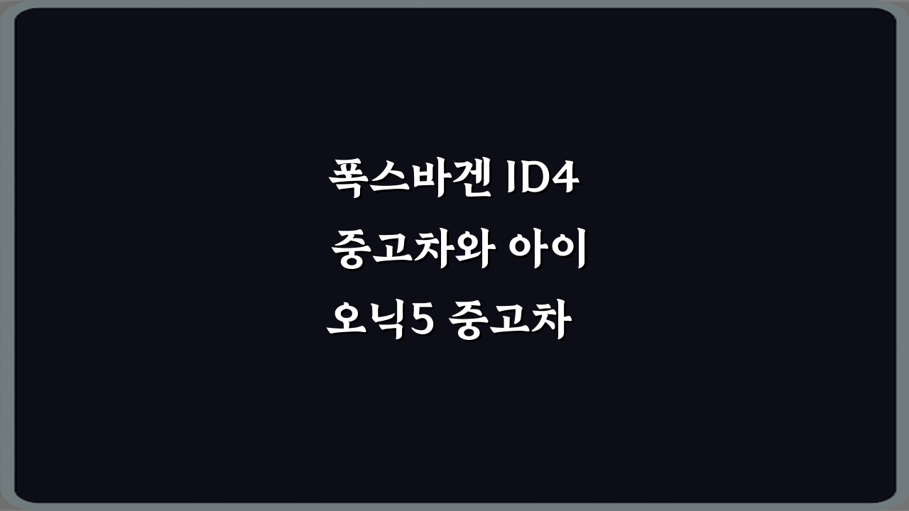 폭스바겐 ID4 중고차와 아이오닉5 중고차 어떤 쪽이 안정적인가요? 현명한 3단계 비법