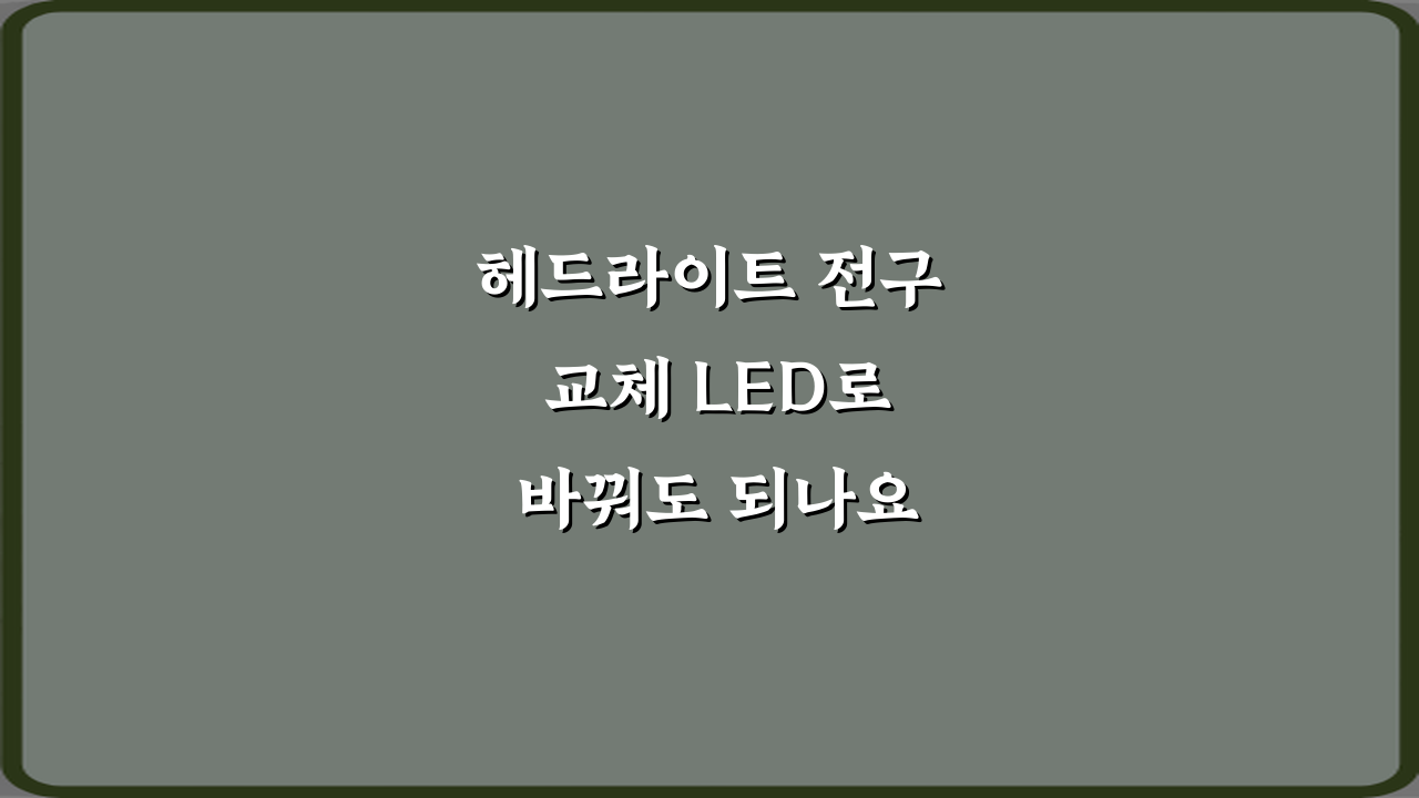 헤드라이트 전구 교체 LED로 바꿔도 되나요? 3가지 핵심 주의사항